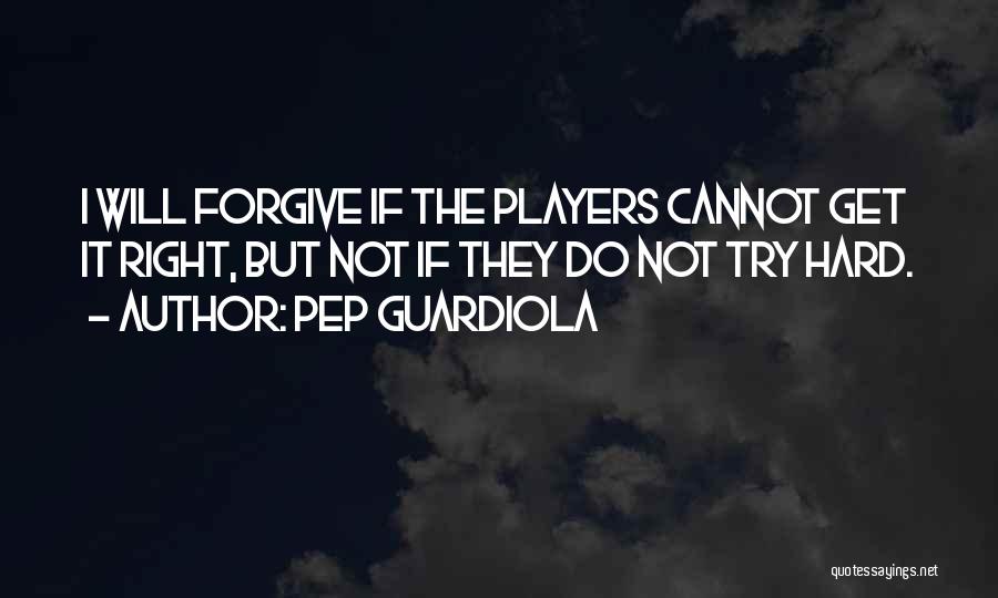 Pep Guardiola Quotes: I Will Forgive If The Players Cannot Get It Right, But Not If They Do Not Try Hard.