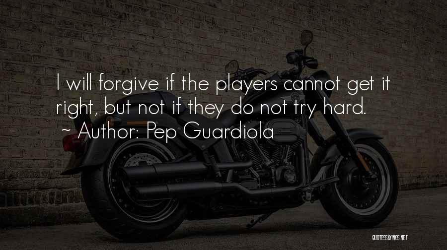 Pep Guardiola Quotes: I Will Forgive If The Players Cannot Get It Right, But Not If They Do Not Try Hard.