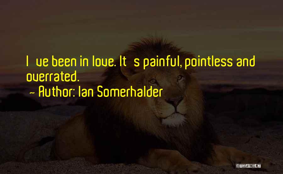 Ian Somerhalder Quotes: I've Been In Love. It's Painful, Pointless And Overrated.