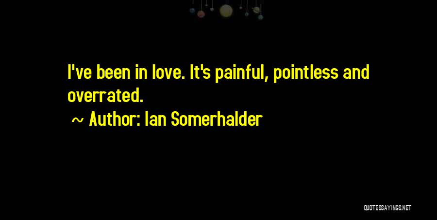 Ian Somerhalder Quotes: I've Been In Love. It's Painful, Pointless And Overrated.