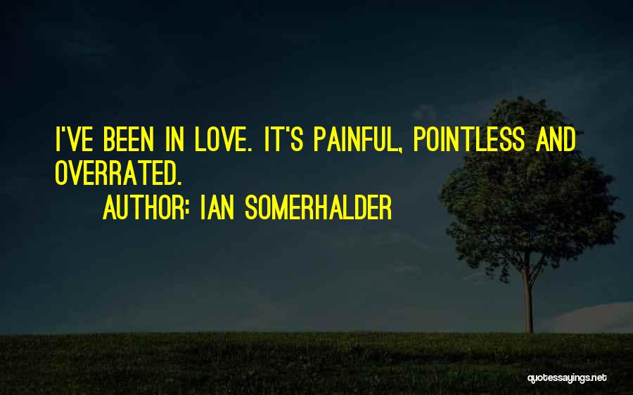 Ian Somerhalder Quotes: I've Been In Love. It's Painful, Pointless And Overrated.