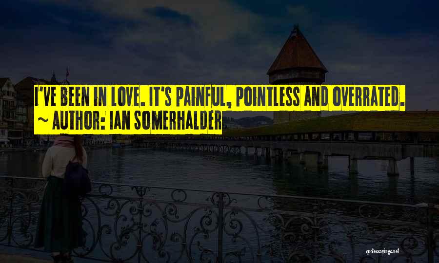 Ian Somerhalder Quotes: I've Been In Love. It's Painful, Pointless And Overrated.