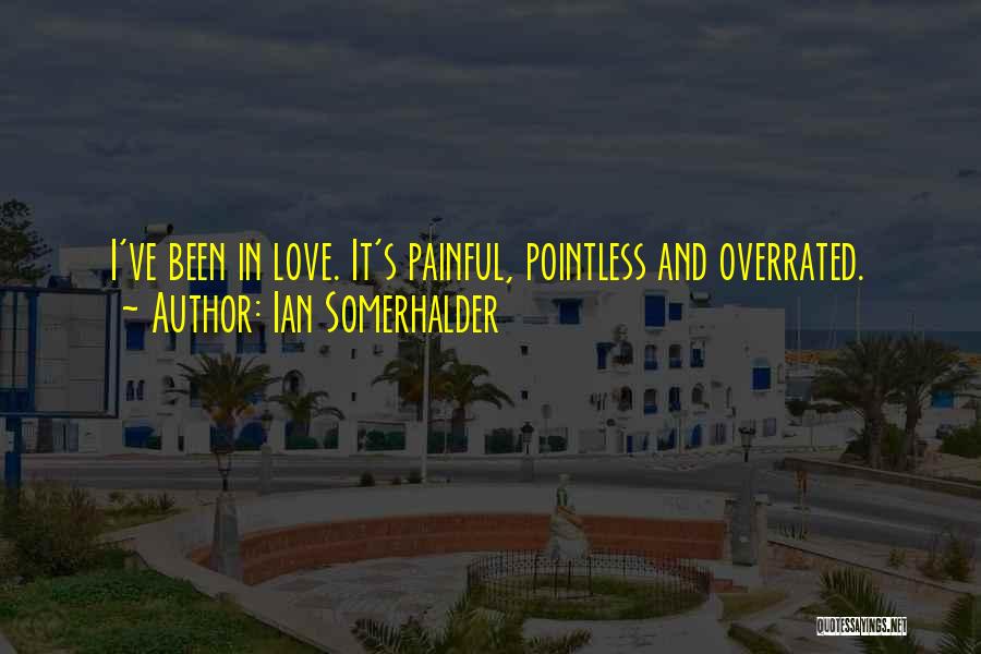 Ian Somerhalder Quotes: I've Been In Love. It's Painful, Pointless And Overrated.