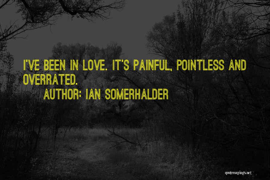 Ian Somerhalder Quotes: I've Been In Love. It's Painful, Pointless And Overrated.