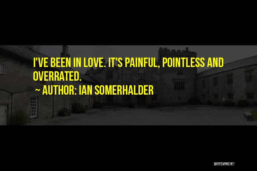 Ian Somerhalder Quotes: I've Been In Love. It's Painful, Pointless And Overrated.