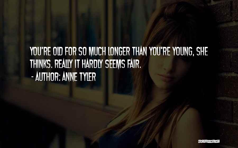 Anne Tyler Quotes: You're Old For So Much Longer Than You're Young, She Thinks. Really It Hardly Seems Fair.