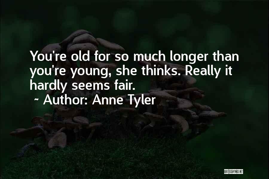 Anne Tyler Quotes: You're Old For So Much Longer Than You're Young, She Thinks. Really It Hardly Seems Fair.