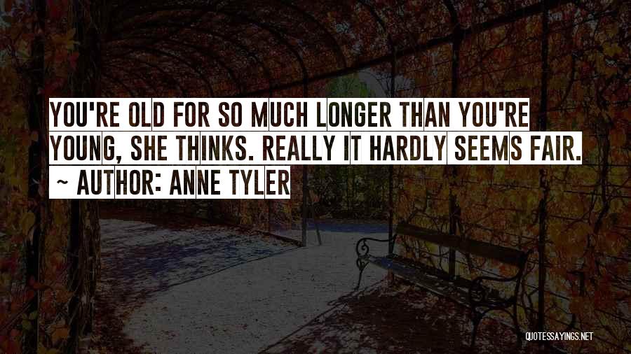 Anne Tyler Quotes: You're Old For So Much Longer Than You're Young, She Thinks. Really It Hardly Seems Fair.