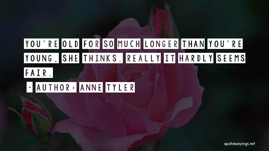 Anne Tyler Quotes: You're Old For So Much Longer Than You're Young, She Thinks. Really It Hardly Seems Fair.