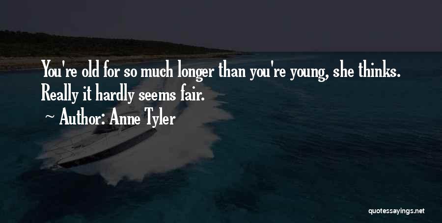 Anne Tyler Quotes: You're Old For So Much Longer Than You're Young, She Thinks. Really It Hardly Seems Fair.