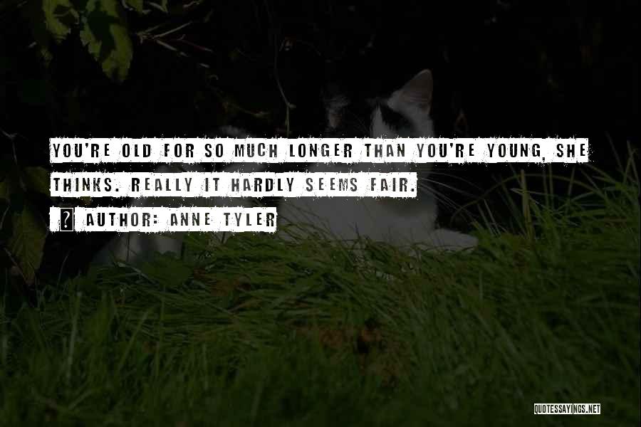 Anne Tyler Quotes: You're Old For So Much Longer Than You're Young, She Thinks. Really It Hardly Seems Fair.