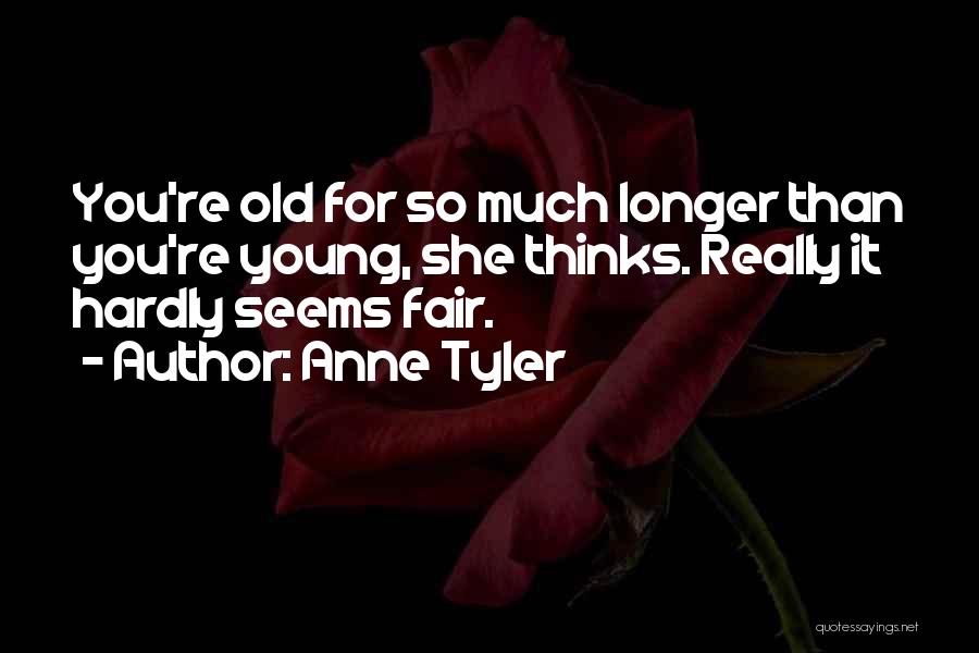 Anne Tyler Quotes: You're Old For So Much Longer Than You're Young, She Thinks. Really It Hardly Seems Fair.