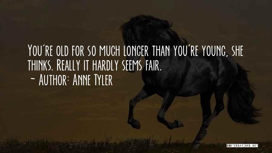 Anne Tyler Quotes: You're Old For So Much Longer Than You're Young, She Thinks. Really It Hardly Seems Fair.