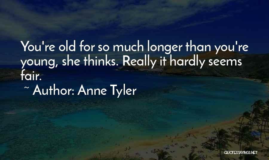 Anne Tyler Quotes: You're Old For So Much Longer Than You're Young, She Thinks. Really It Hardly Seems Fair.