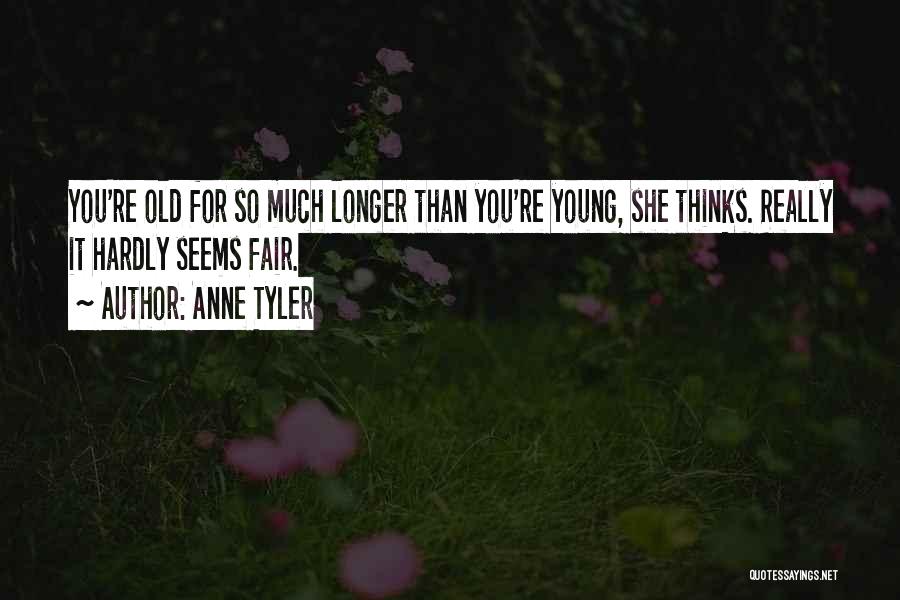 Anne Tyler Quotes: You're Old For So Much Longer Than You're Young, She Thinks. Really It Hardly Seems Fair.