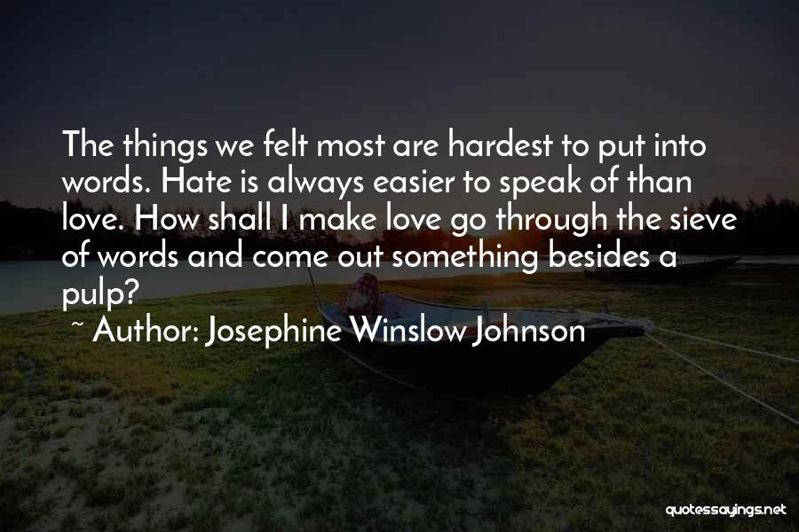 Josephine Winslow Johnson Quotes: The Things We Felt Most Are Hardest To Put Into Words. Hate Is Always Easier To Speak Of Than Love.