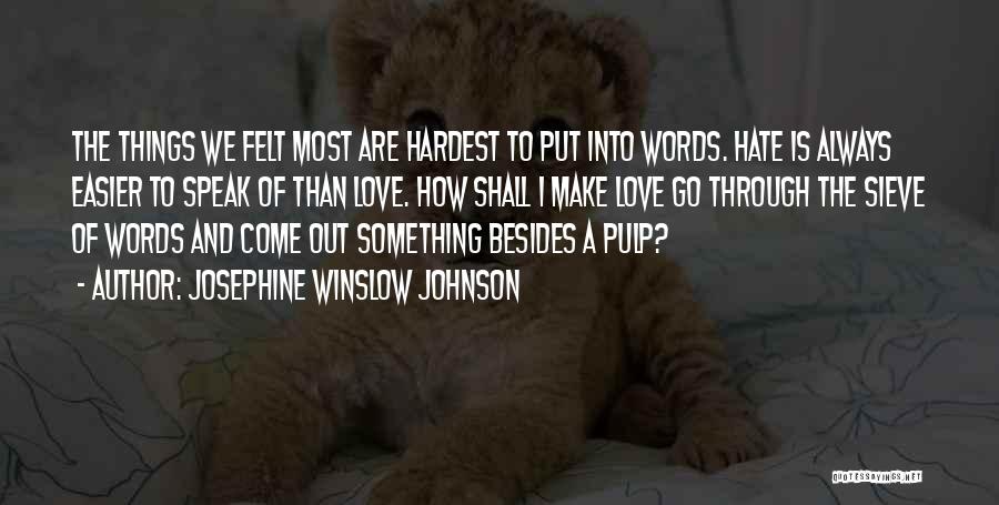 Josephine Winslow Johnson Quotes: The Things We Felt Most Are Hardest To Put Into Words. Hate Is Always Easier To Speak Of Than Love.