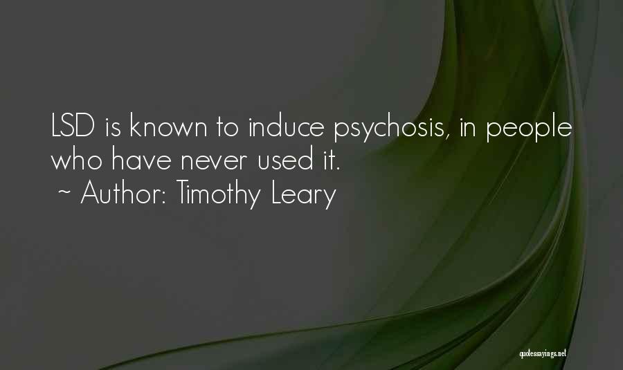 Timothy Leary Quotes: Lsd Is Known To Induce Psychosis, In People Who Have Never Used It.