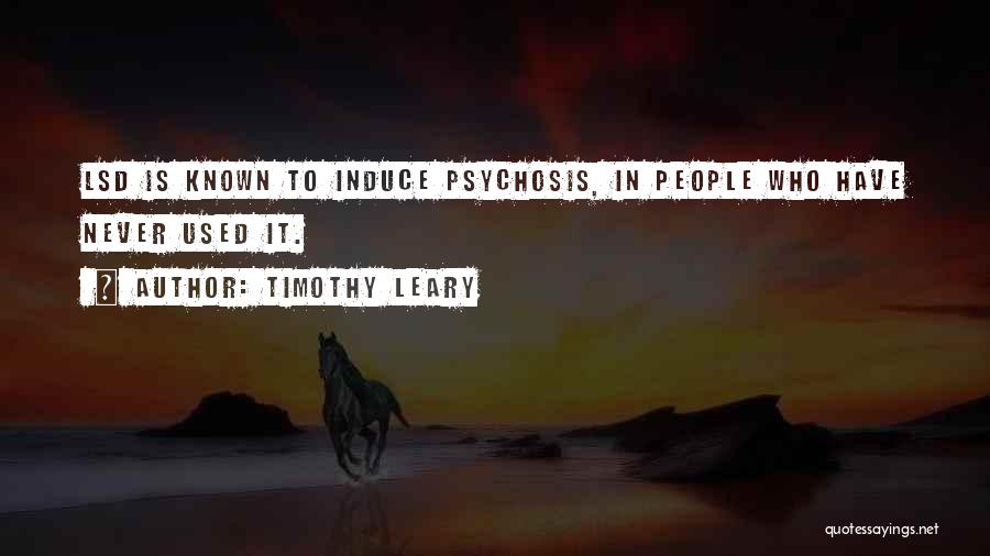 Timothy Leary Quotes: Lsd Is Known To Induce Psychosis, In People Who Have Never Used It.