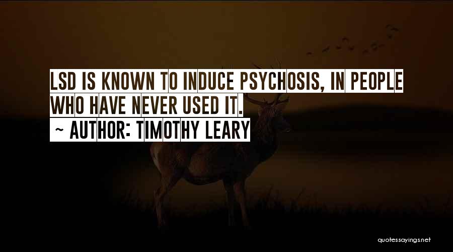 Timothy Leary Quotes: Lsd Is Known To Induce Psychosis, In People Who Have Never Used It.