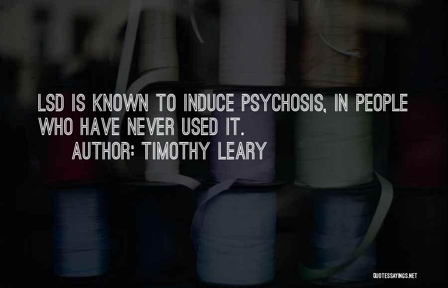 Timothy Leary Quotes: Lsd Is Known To Induce Psychosis, In People Who Have Never Used It.