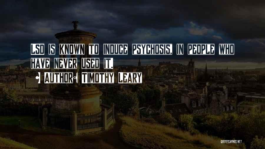 Timothy Leary Quotes: Lsd Is Known To Induce Psychosis, In People Who Have Never Used It.