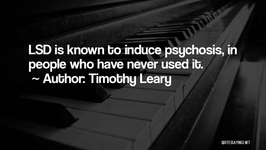 Timothy Leary Quotes: Lsd Is Known To Induce Psychosis, In People Who Have Never Used It.