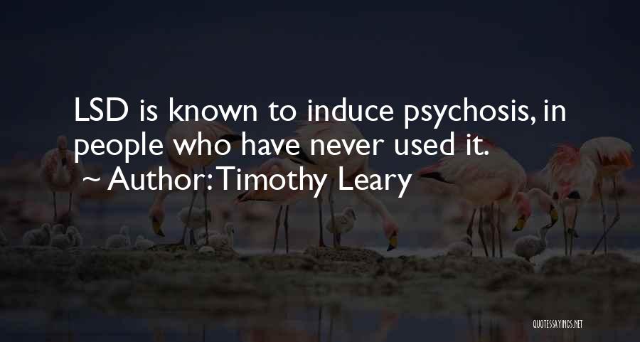 Timothy Leary Quotes: Lsd Is Known To Induce Psychosis, In People Who Have Never Used It.