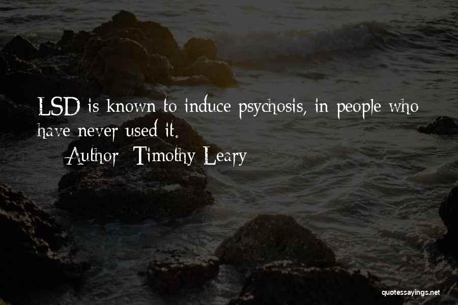 Timothy Leary Quotes: Lsd Is Known To Induce Psychosis, In People Who Have Never Used It.