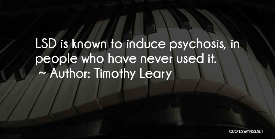 Timothy Leary Quotes: Lsd Is Known To Induce Psychosis, In People Who Have Never Used It.