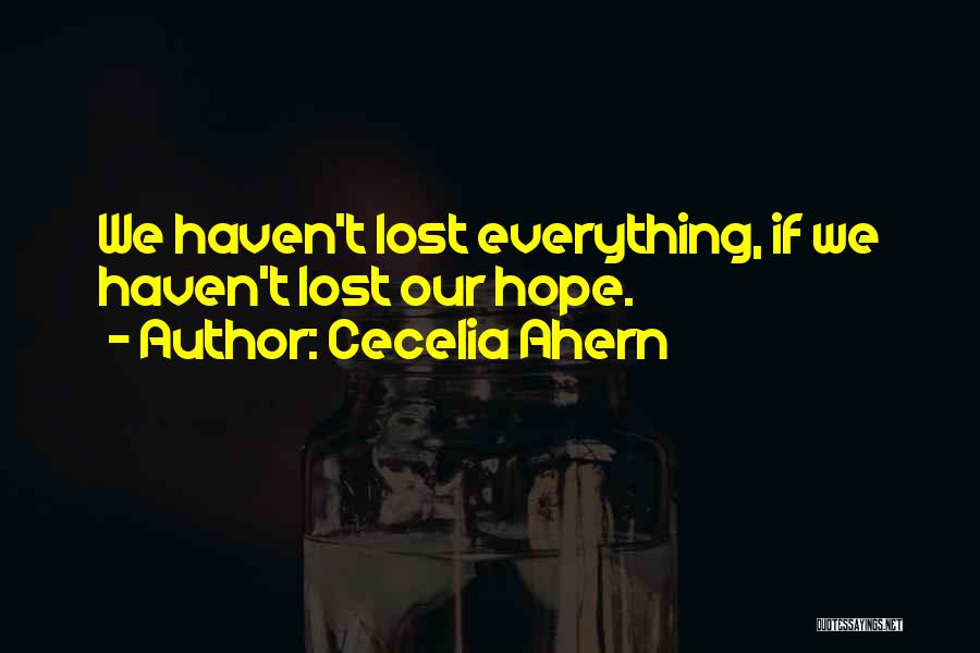 Cecelia Ahern Quotes: We Haven't Lost Everything, If We Haven't Lost Our Hope.