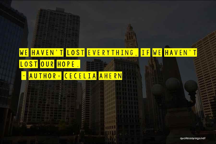 Cecelia Ahern Quotes: We Haven't Lost Everything, If We Haven't Lost Our Hope.