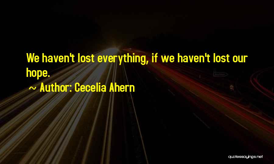 Cecelia Ahern Quotes: We Haven't Lost Everything, If We Haven't Lost Our Hope.