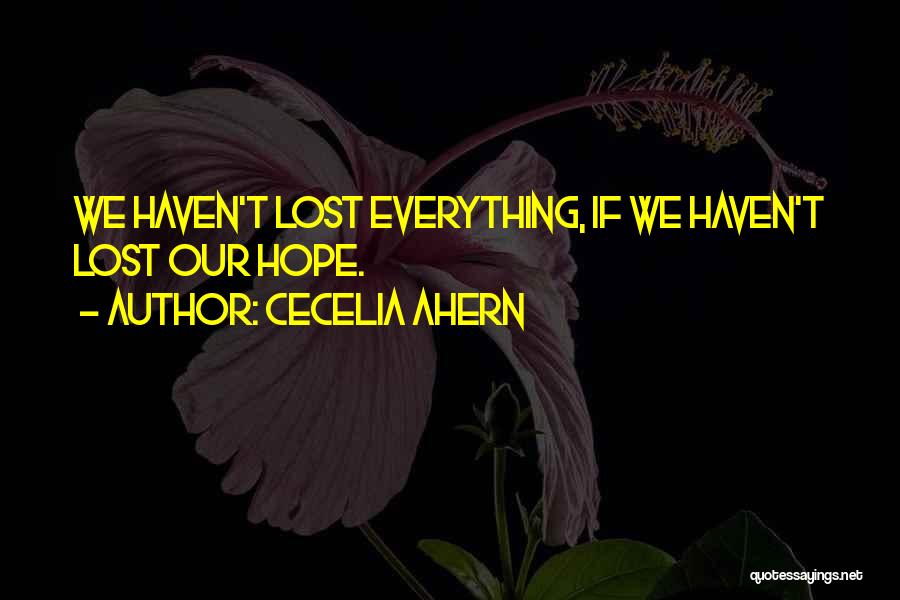 Cecelia Ahern Quotes: We Haven't Lost Everything, If We Haven't Lost Our Hope.