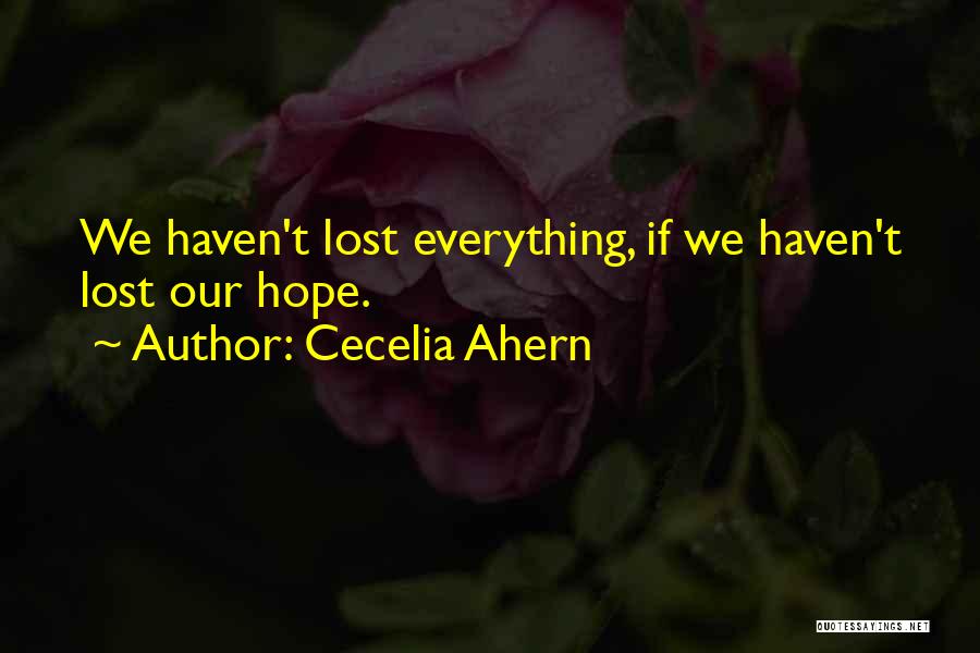 Cecelia Ahern Quotes: We Haven't Lost Everything, If We Haven't Lost Our Hope.