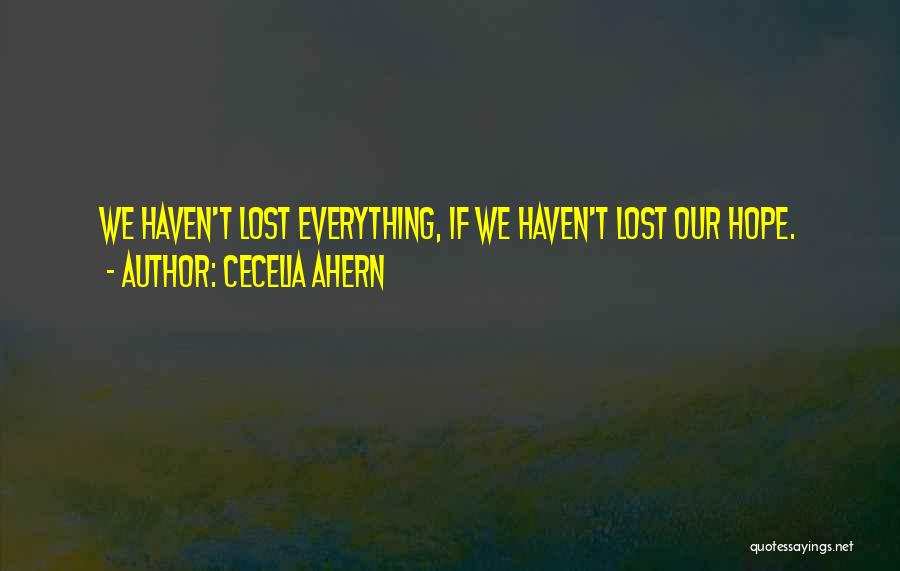 Cecelia Ahern Quotes: We Haven't Lost Everything, If We Haven't Lost Our Hope.