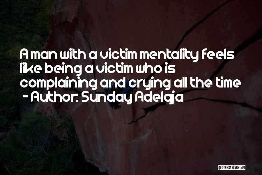 Sunday Adelaja Quotes: A Man With A Victim Mentality Feels Like Being A Victim Who Is Complaining And Crying All The Time