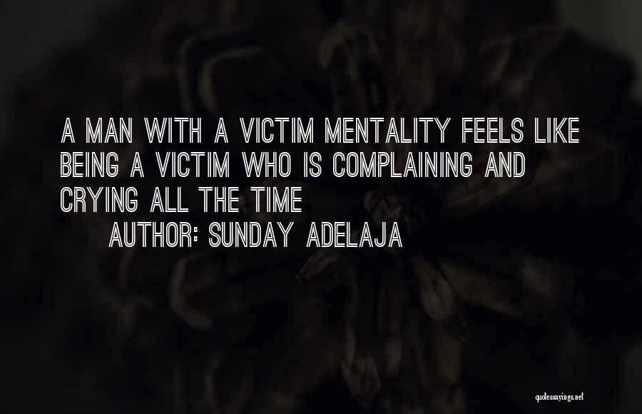 Sunday Adelaja Quotes: A Man With A Victim Mentality Feels Like Being A Victim Who Is Complaining And Crying All The Time