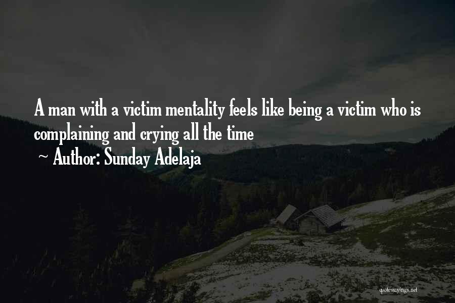 Sunday Adelaja Quotes: A Man With A Victim Mentality Feels Like Being A Victim Who Is Complaining And Crying All The Time