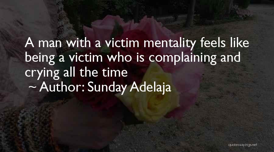 Sunday Adelaja Quotes: A Man With A Victim Mentality Feels Like Being A Victim Who Is Complaining And Crying All The Time