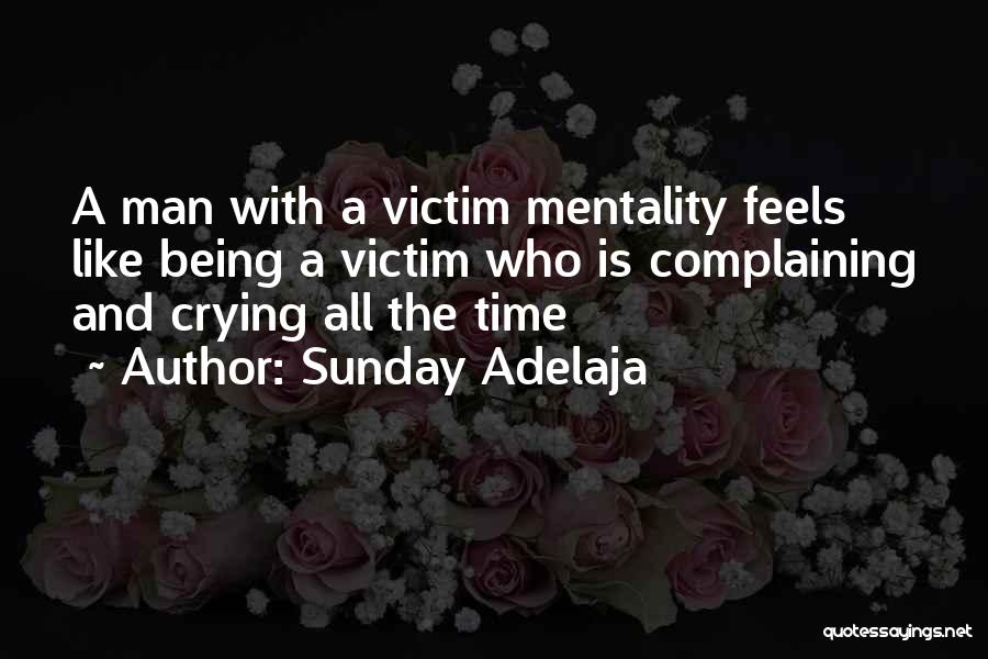 Sunday Adelaja Quotes: A Man With A Victim Mentality Feels Like Being A Victim Who Is Complaining And Crying All The Time