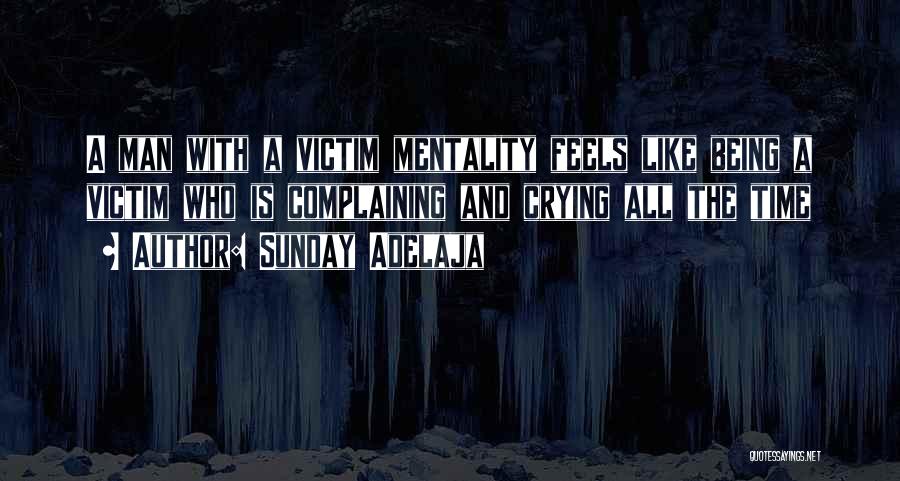 Sunday Adelaja Quotes: A Man With A Victim Mentality Feels Like Being A Victim Who Is Complaining And Crying All The Time