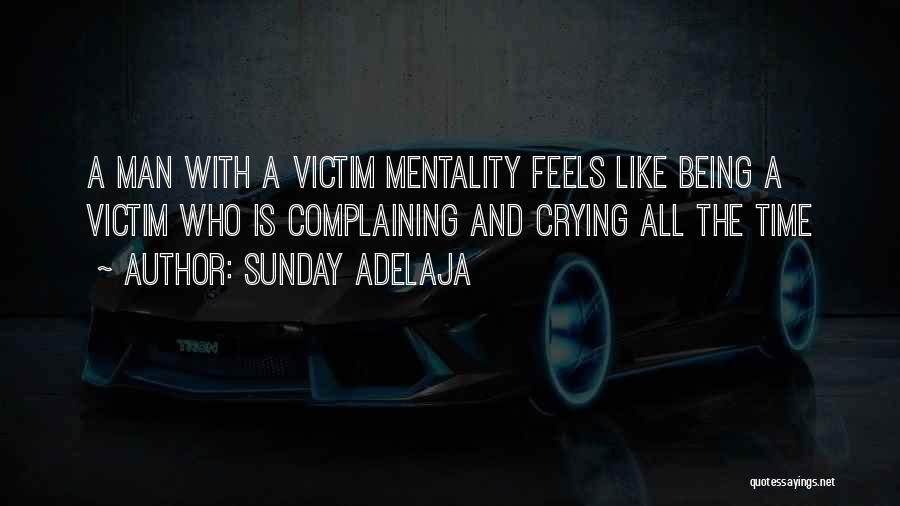 Sunday Adelaja Quotes: A Man With A Victim Mentality Feels Like Being A Victim Who Is Complaining And Crying All The Time