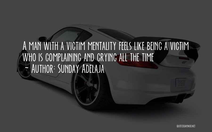 Sunday Adelaja Quotes: A Man With A Victim Mentality Feels Like Being A Victim Who Is Complaining And Crying All The Time