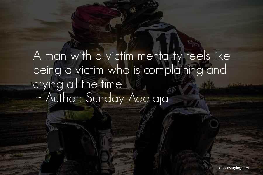 Sunday Adelaja Quotes: A Man With A Victim Mentality Feels Like Being A Victim Who Is Complaining And Crying All The Time