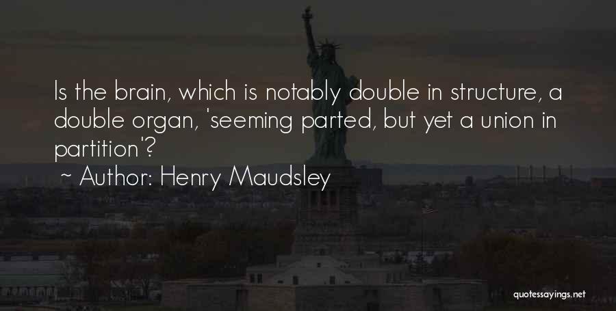 Henry Maudsley Quotes: Is The Brain, Which Is Notably Double In Structure, A Double Organ, 'seeming Parted, But Yet A Union In Partition'?