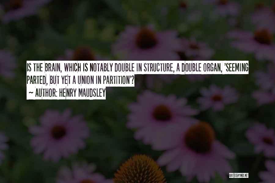 Henry Maudsley Quotes: Is The Brain, Which Is Notably Double In Structure, A Double Organ, 'seeming Parted, But Yet A Union In Partition'?