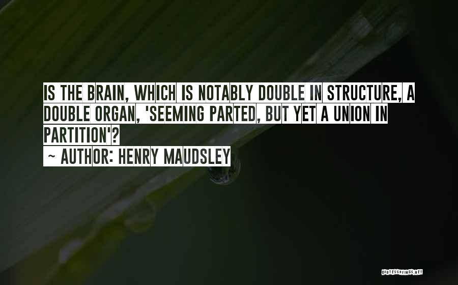 Henry Maudsley Quotes: Is The Brain, Which Is Notably Double In Structure, A Double Organ, 'seeming Parted, But Yet A Union In Partition'?