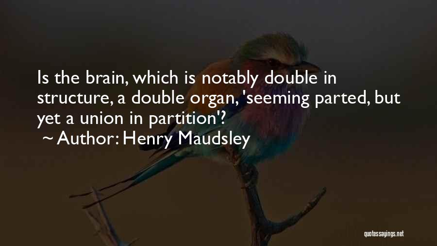 Henry Maudsley Quotes: Is The Brain, Which Is Notably Double In Structure, A Double Organ, 'seeming Parted, But Yet A Union In Partition'?