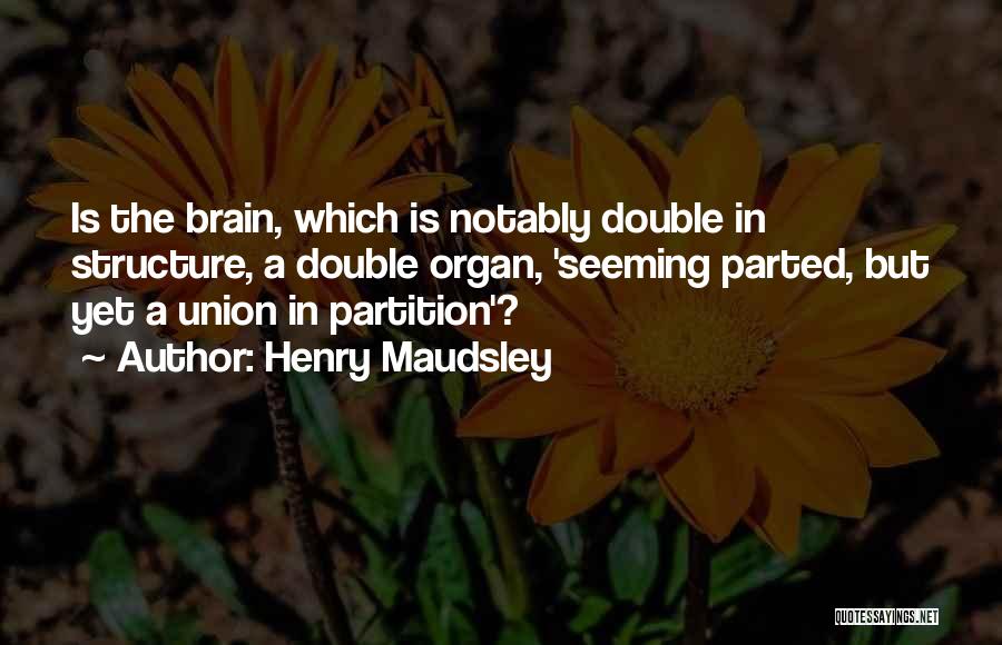 Henry Maudsley Quotes: Is The Brain, Which Is Notably Double In Structure, A Double Organ, 'seeming Parted, But Yet A Union In Partition'?